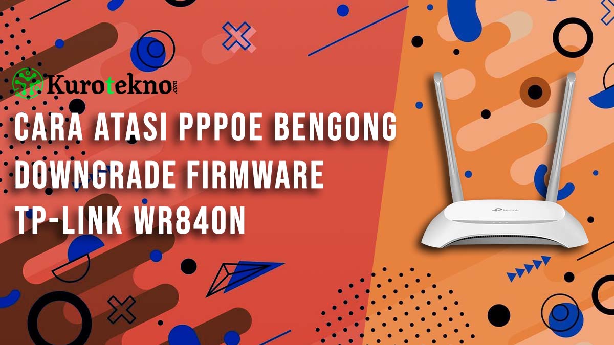 Cara Atasi PPPoE Bengong, Downgrade Firmware TP-Link WR840N